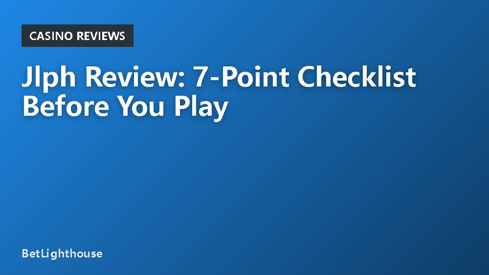 Jlph Review: 7-Point Checklist Before You Play
